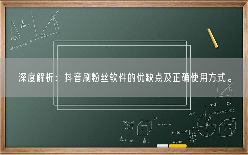 深度解析：抖音刷粉丝软件的优缺点及正确使用方式。