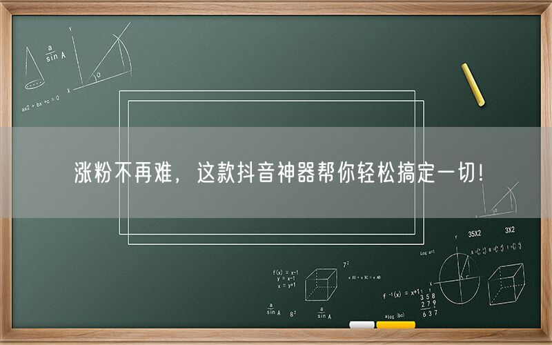 涨粉不再难，这款抖音神器帮你轻松搞定一切！