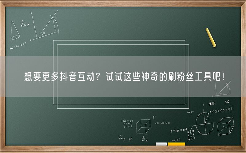 想要更多抖音互动？试试这些神奇的刷粉丝工具吧！