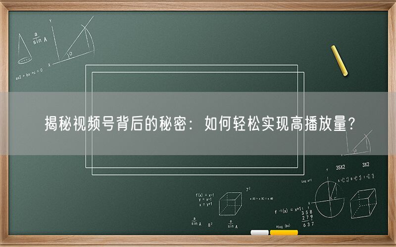 揭秘视频号背后的秘密：如何轻松实现高播放量？