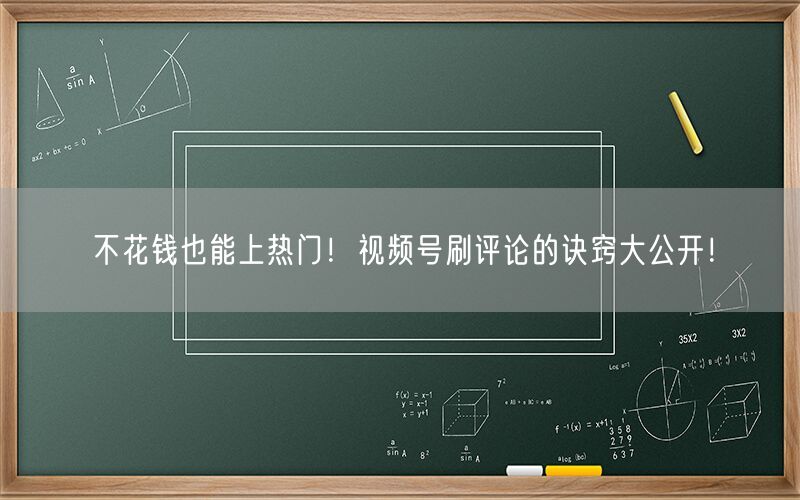 不花钱也能上热门！视频号刷评论的诀窍大公开！